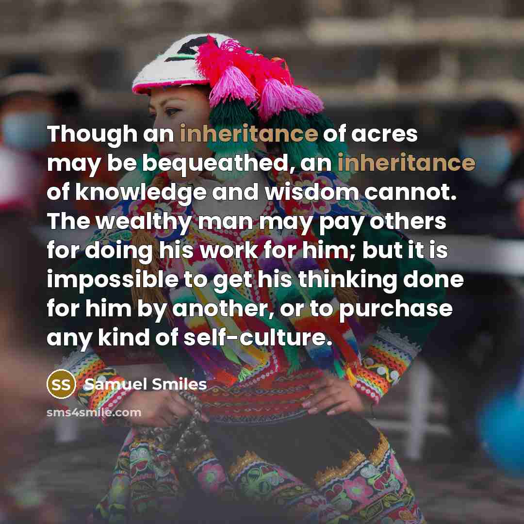 “Though an inheritance of acres may be bequeathed, an inheritance…” quote by Samuel Smiles