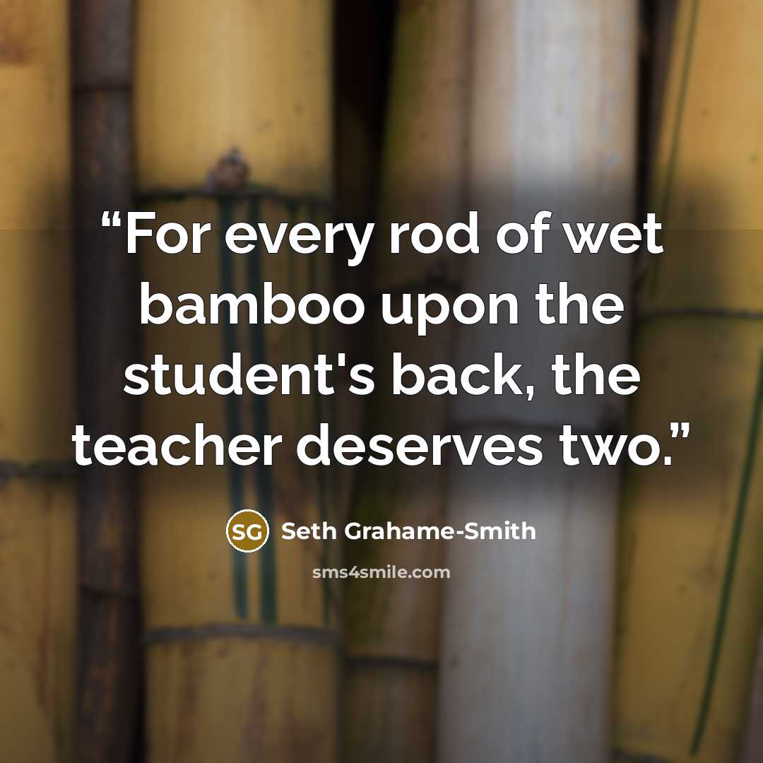 “For every rod of wet bamboo upon the student's back, the teacher deserves two.” quote by Seth Grahame-Smith