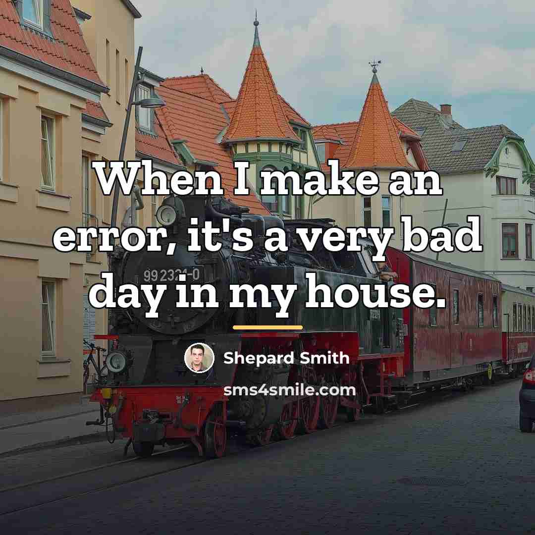 “When I make an error, it's a very bad day…” quote by Shepard Smith