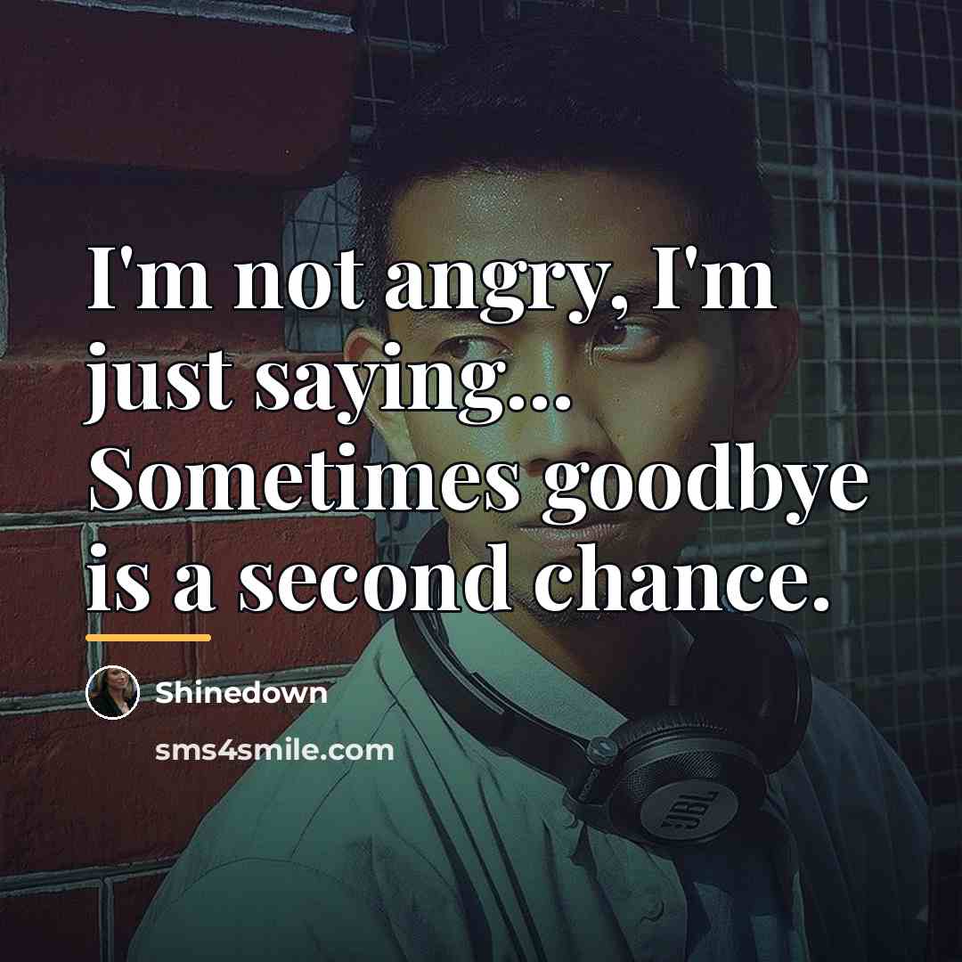 “I'm not angry, I'm just saying... Sometimes goodbye is a…” quote by Shinedown