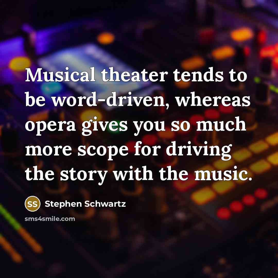 “Musical theater tends to be word-driven, whereas opera gives you…” quote by Stephen Schwartz