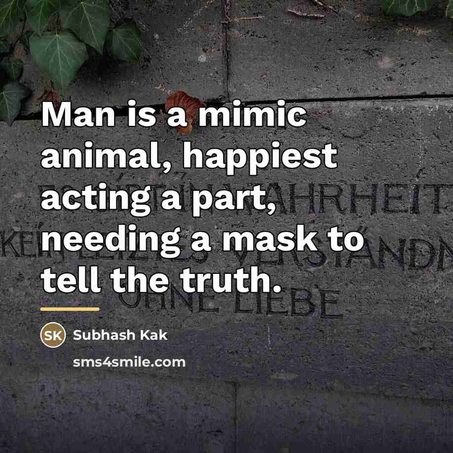 “Man is a mimic animal, happiest acting a part, needing…” quote by Subhash Kak