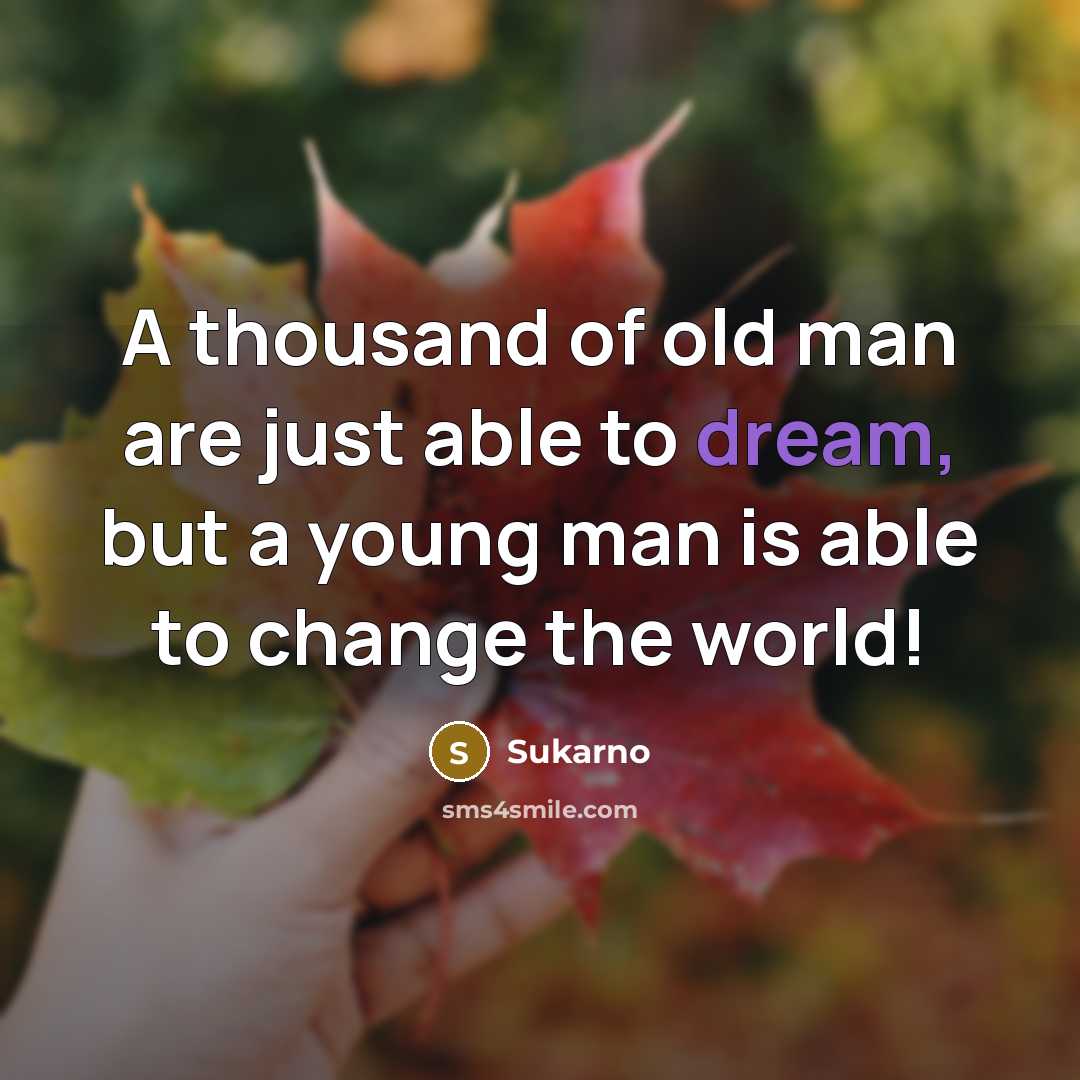 “A thousand of old man are just able to dream,…” quote by Sukarno