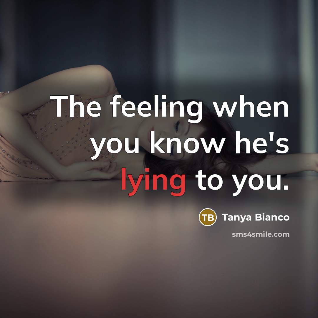 “The feeling when you know he's lying to you.” quote by Tanya Bianco