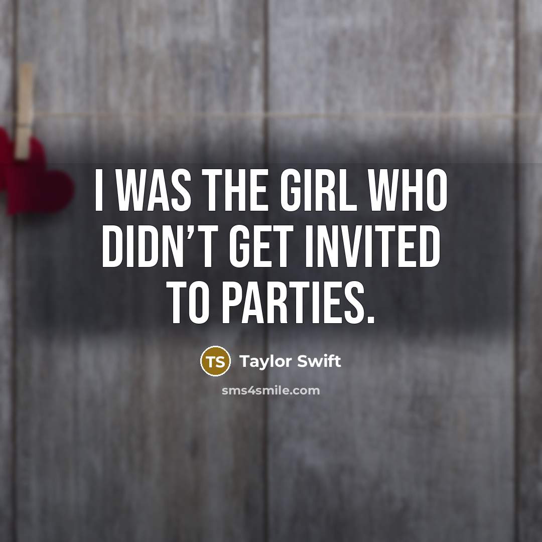 “I was the girl who didn’t get invited to parties.…” quote by Taylor Swift