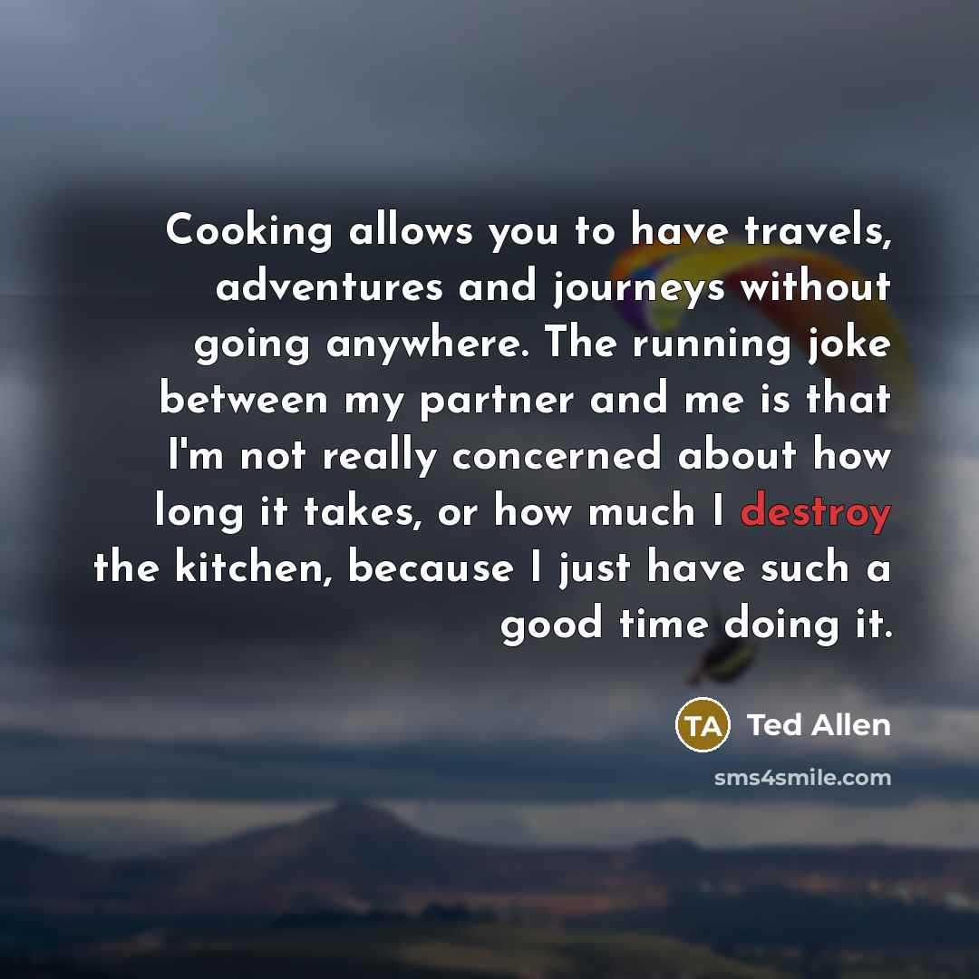 “Cooking allows you to have travels, adventures and journeys without…” quote by Ted Allen