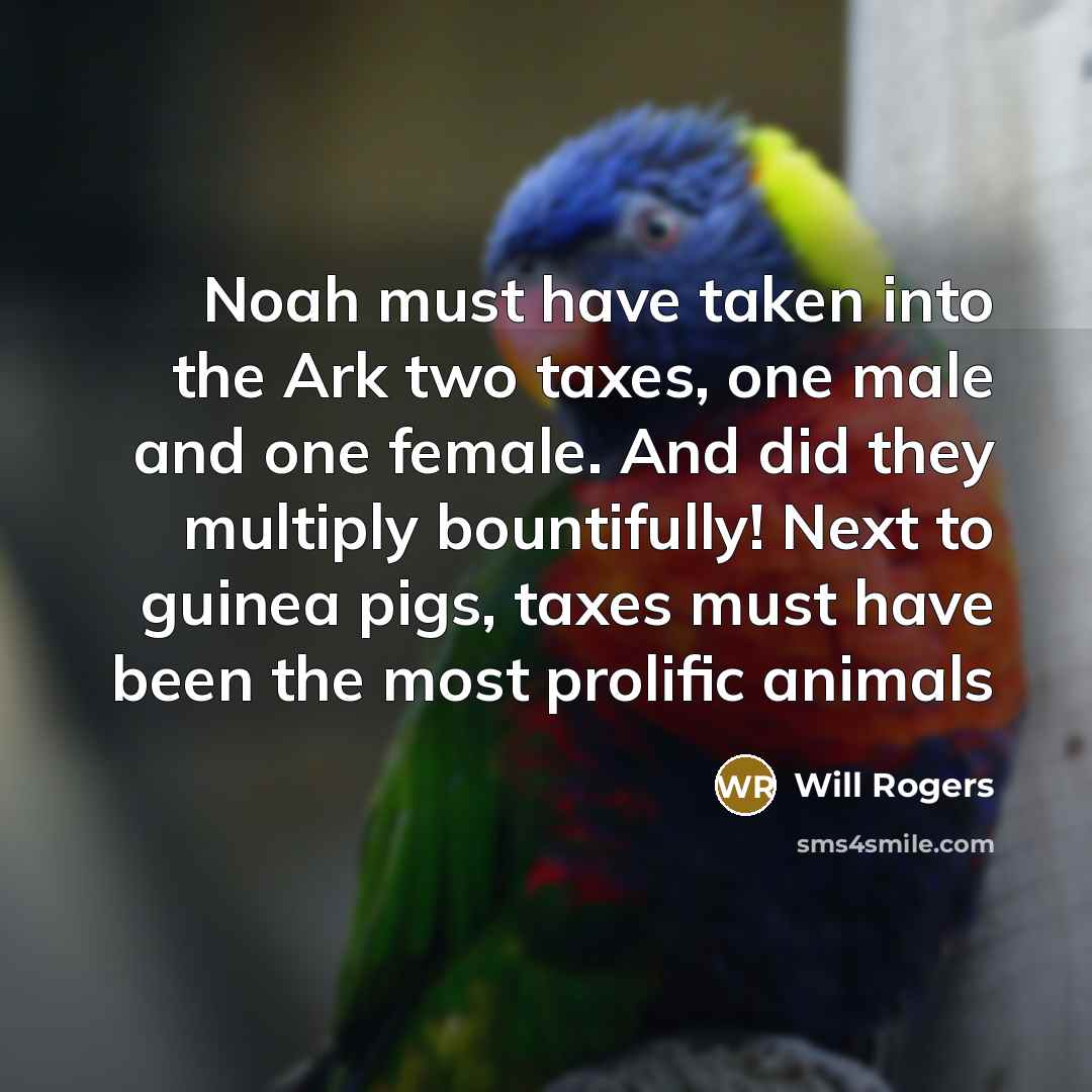 “Noah must have taken into the Ark two taxes, one…” quote by Will Rogers