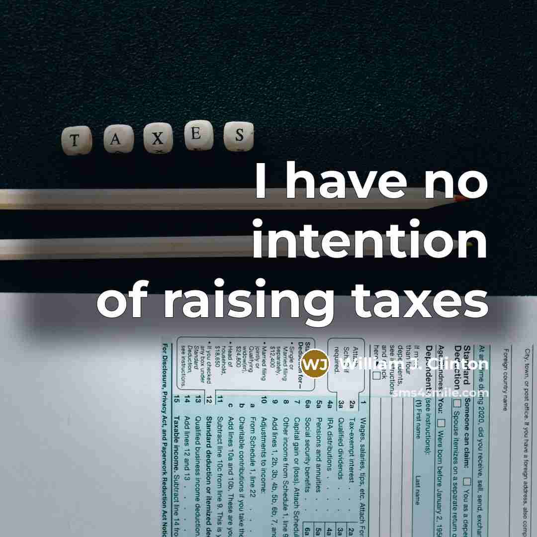 “I have no intention of raising taxes…” quote by William J. Clinton