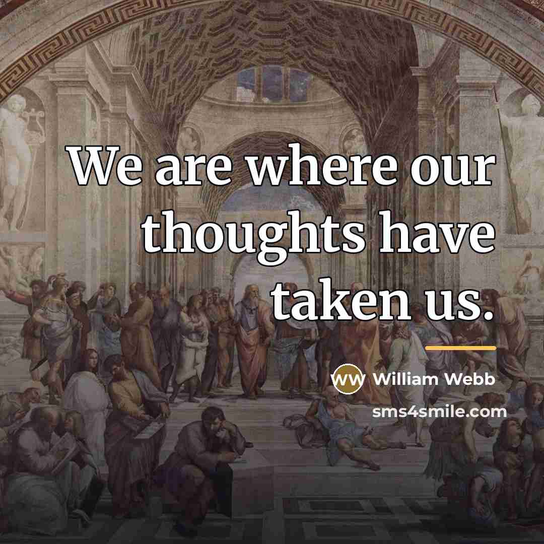 “We are where our thoughts have taken us.…” quote by William Webb