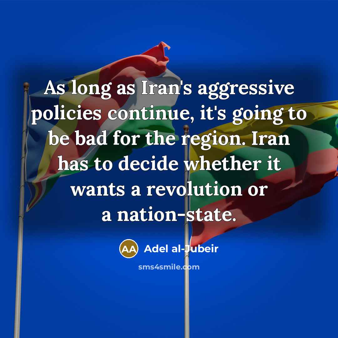 “As long as Iran's aggressive policies continue, it's going to…” quote by Adel al-Jubeir