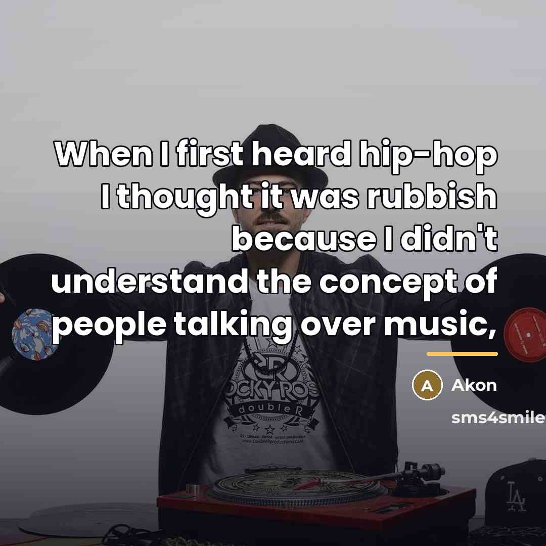 “When I first heard hip-hop I thought it was rubbish…” quote by Akon