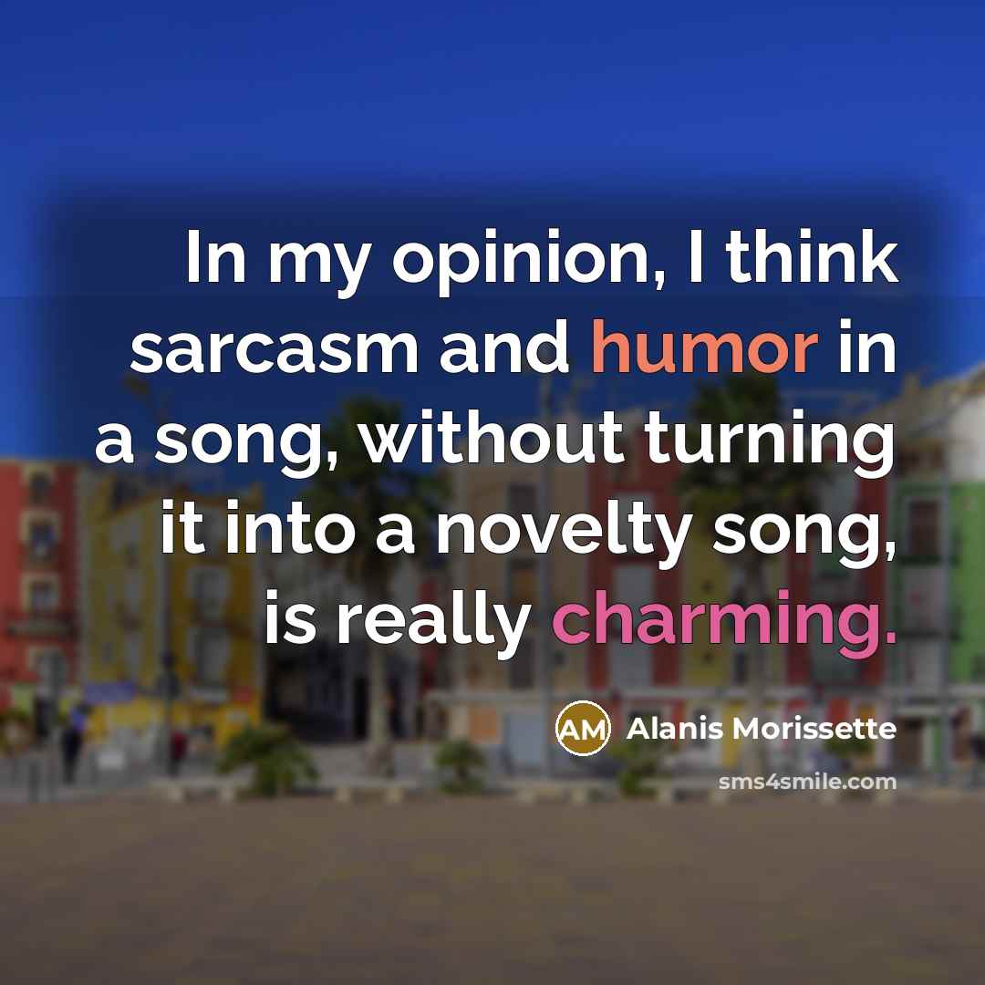 “In my opinion, I think sarcasm and humor in a…” quote by Alanis Morissette