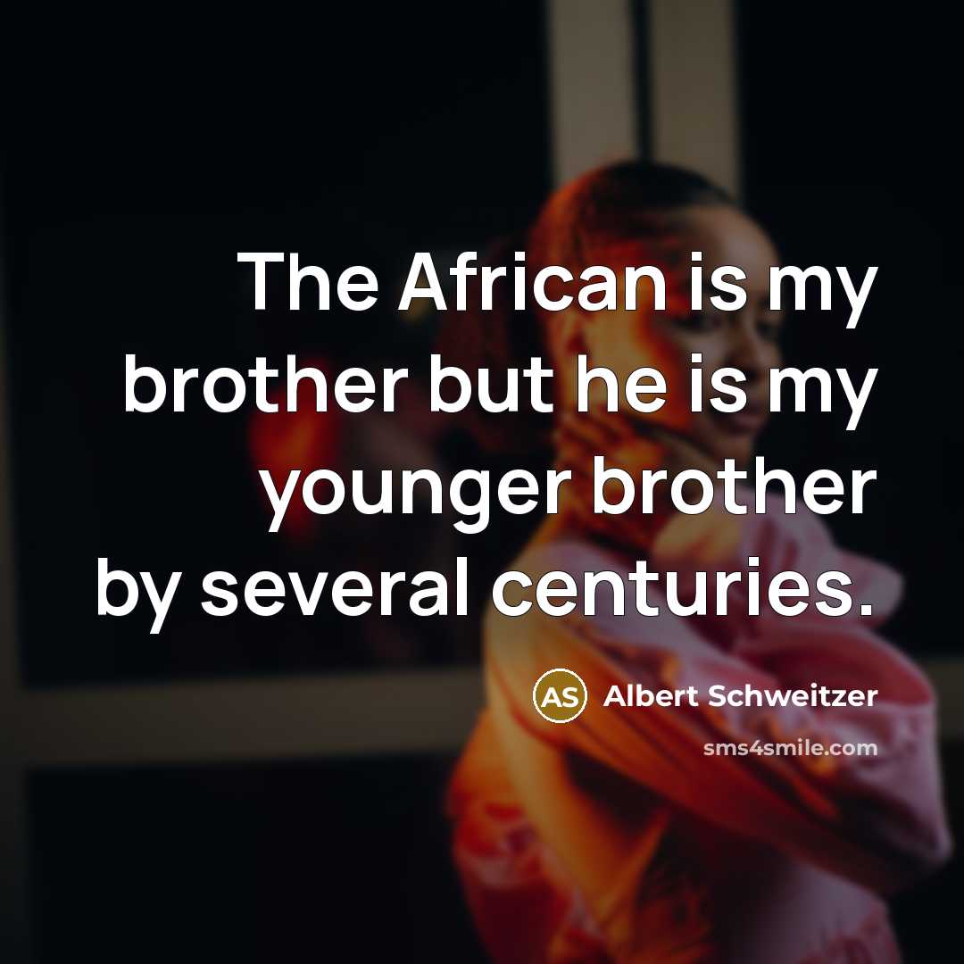 “The African is my brother but he is my younger…” quote by Albert Schweitzer