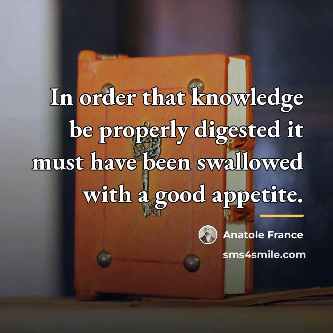 “In order that knowledge be properly digested it must have…” quote by Anatole France