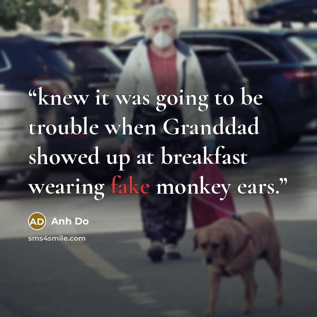 “knew it was going to be trouble when Granddad showed up at breakfast wearing fake monkey ears.” quote by Anh Do