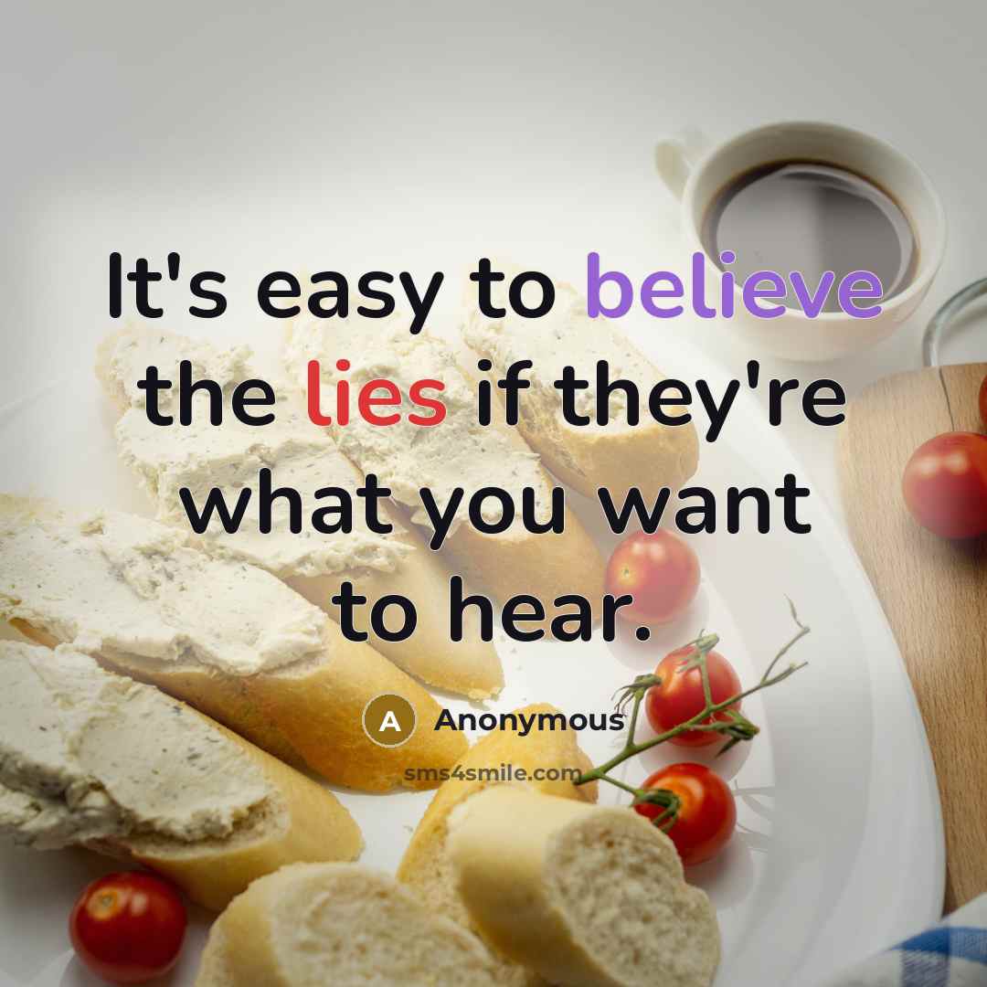 “It's easy to believe the lies if they're what you want to hear.” quote by Anonymous