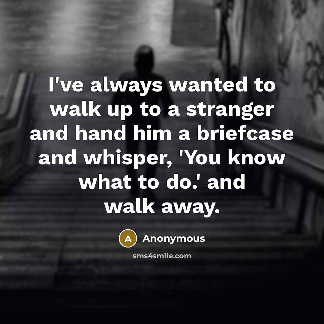 “I've always wanted to walk up to a stranger and…” quote by Anonymous
