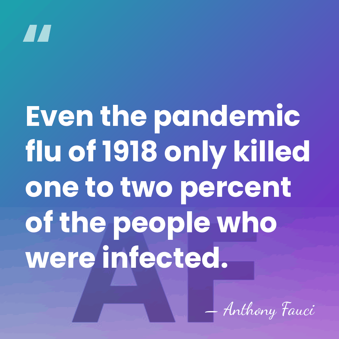 Even the pandemic flu of 1918 only killed one to two percent&hellip; - Anthony Fauci