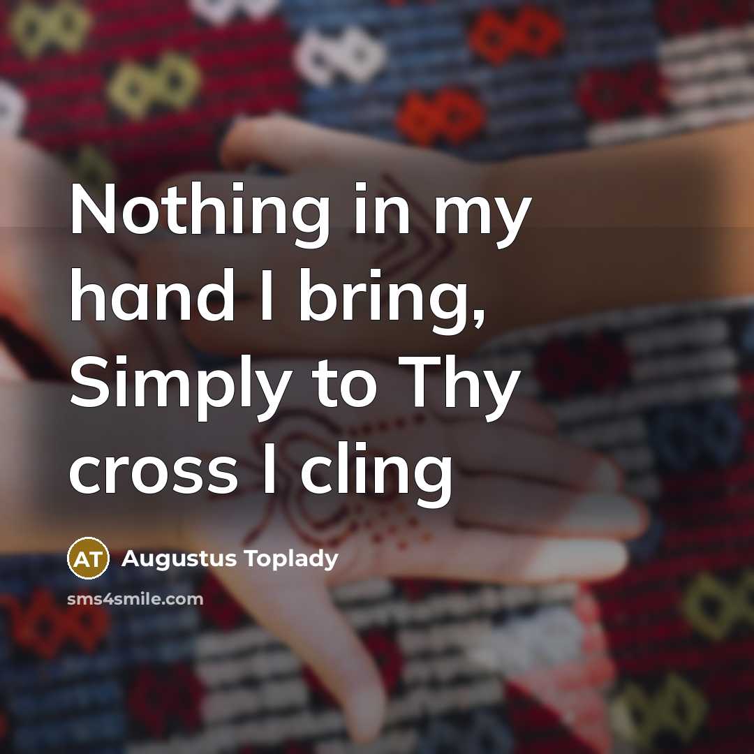 “Nothing in my hand I bring, Simply to Thy cross…” quote by Augustus Toplady