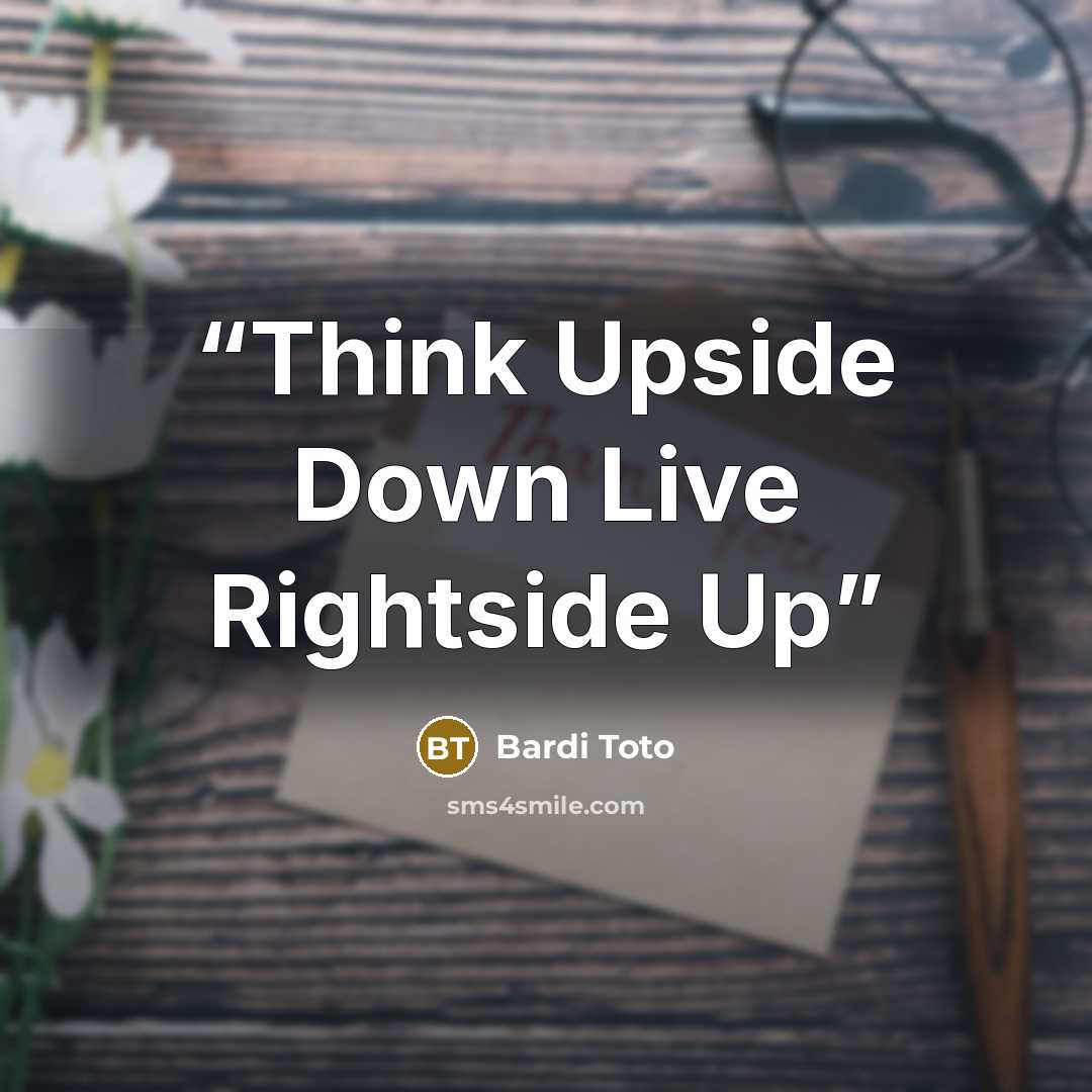 “Think Upside Down Live Rightside Up” quote by Bardi Toto