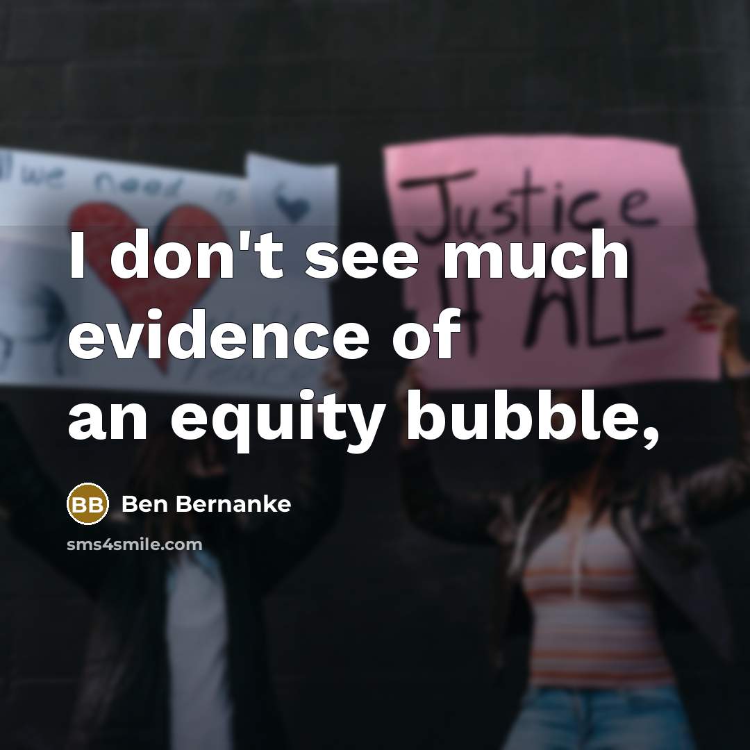 “I don't see much evidence of an equity bubble,…” quote by Ben Bernanke