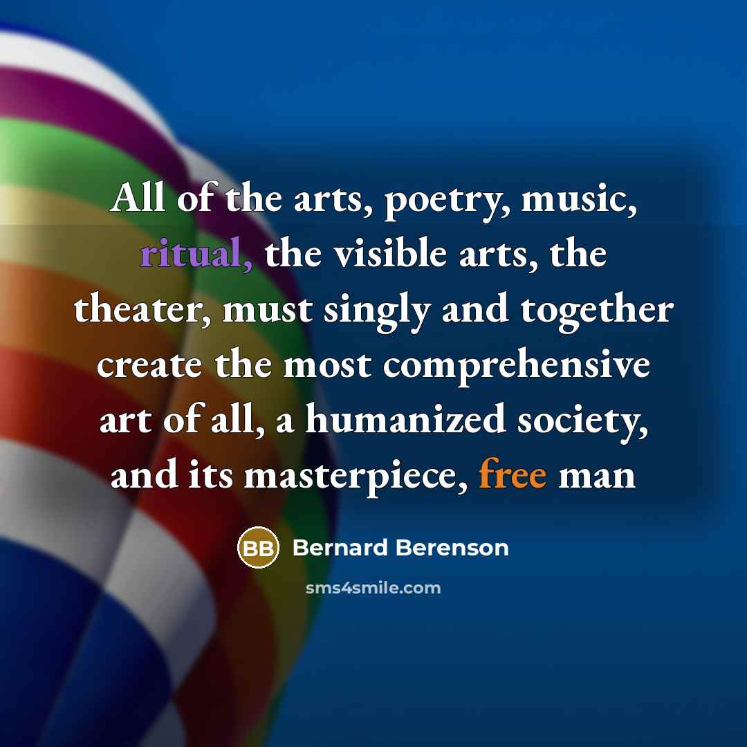 “All of the arts, poetry, music, ritual, the visible arts,…” quote by Bernard Berenson