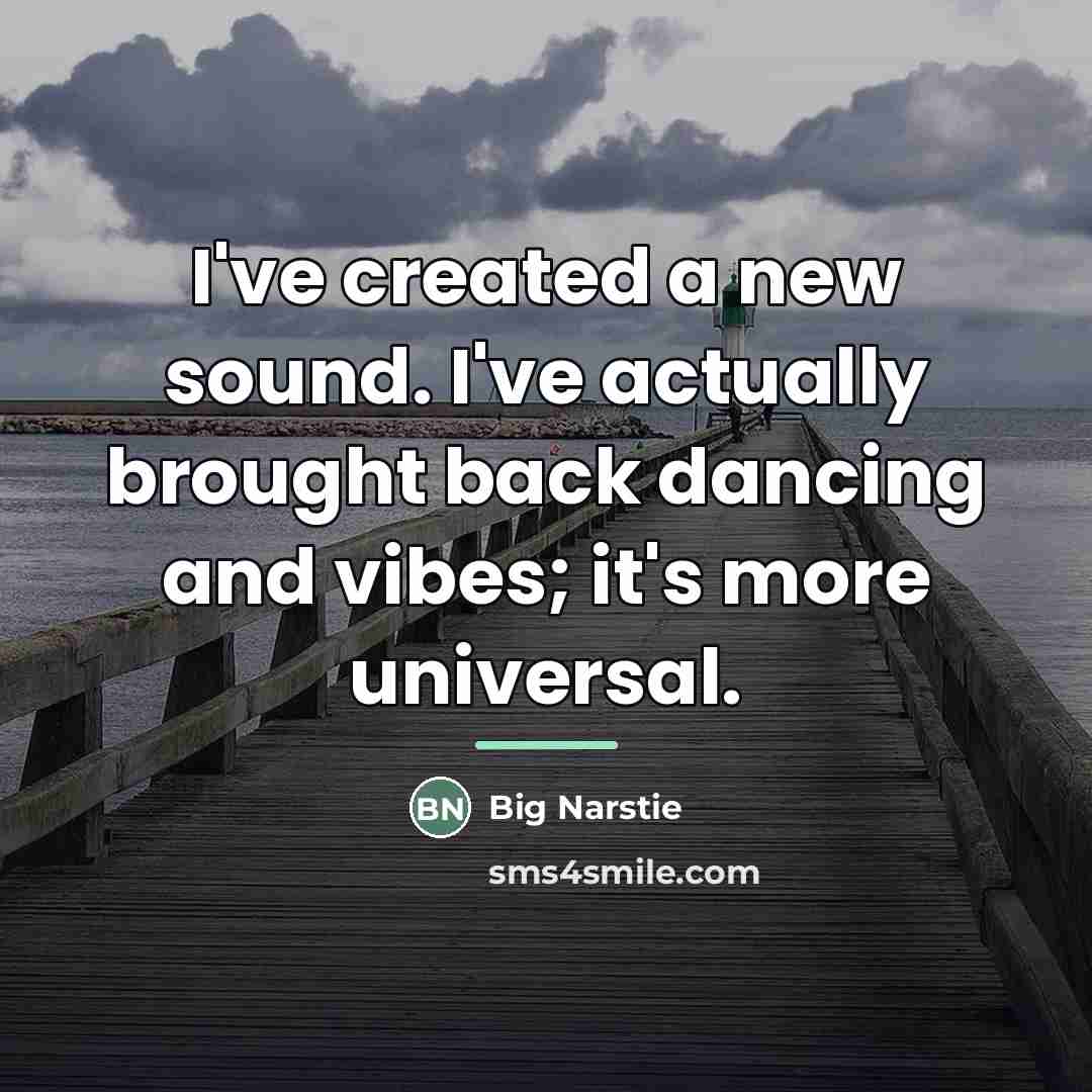 “I've created a new sound. I've actually brought back dancing…” quote by Big Narstie