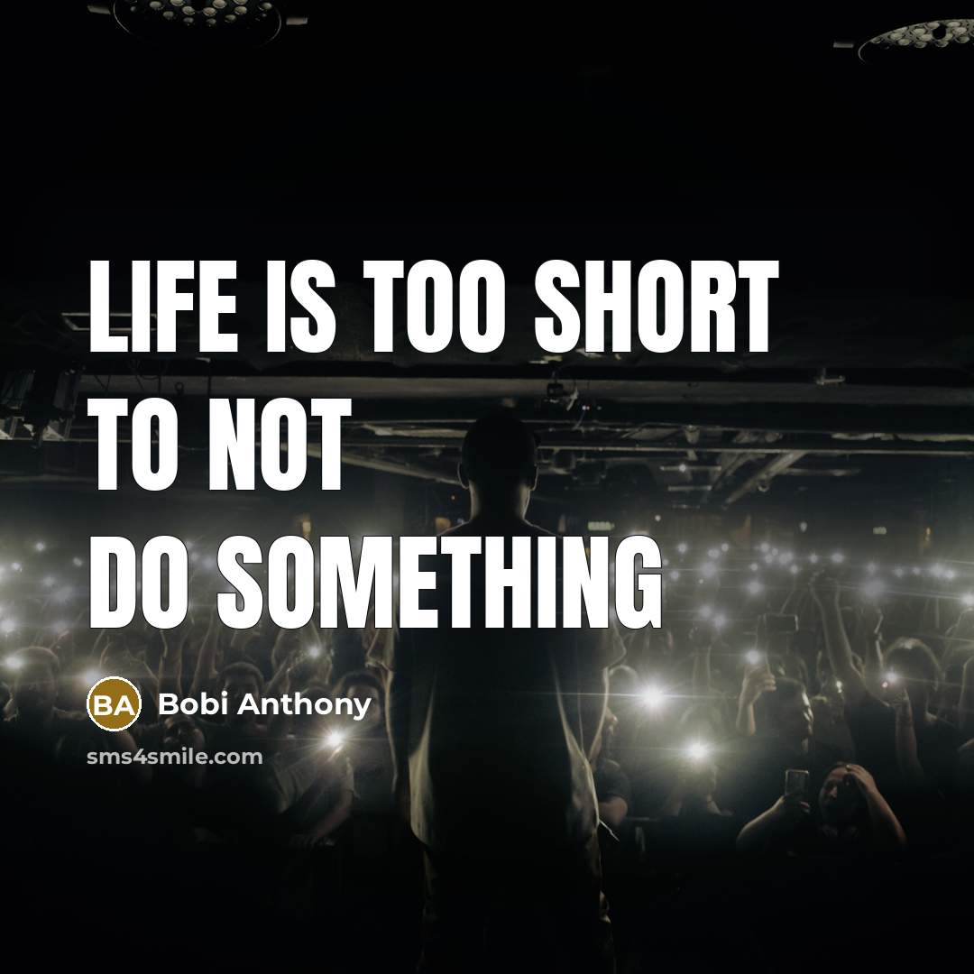 “Life is too short to not do something…” quote by Bobi Anthony