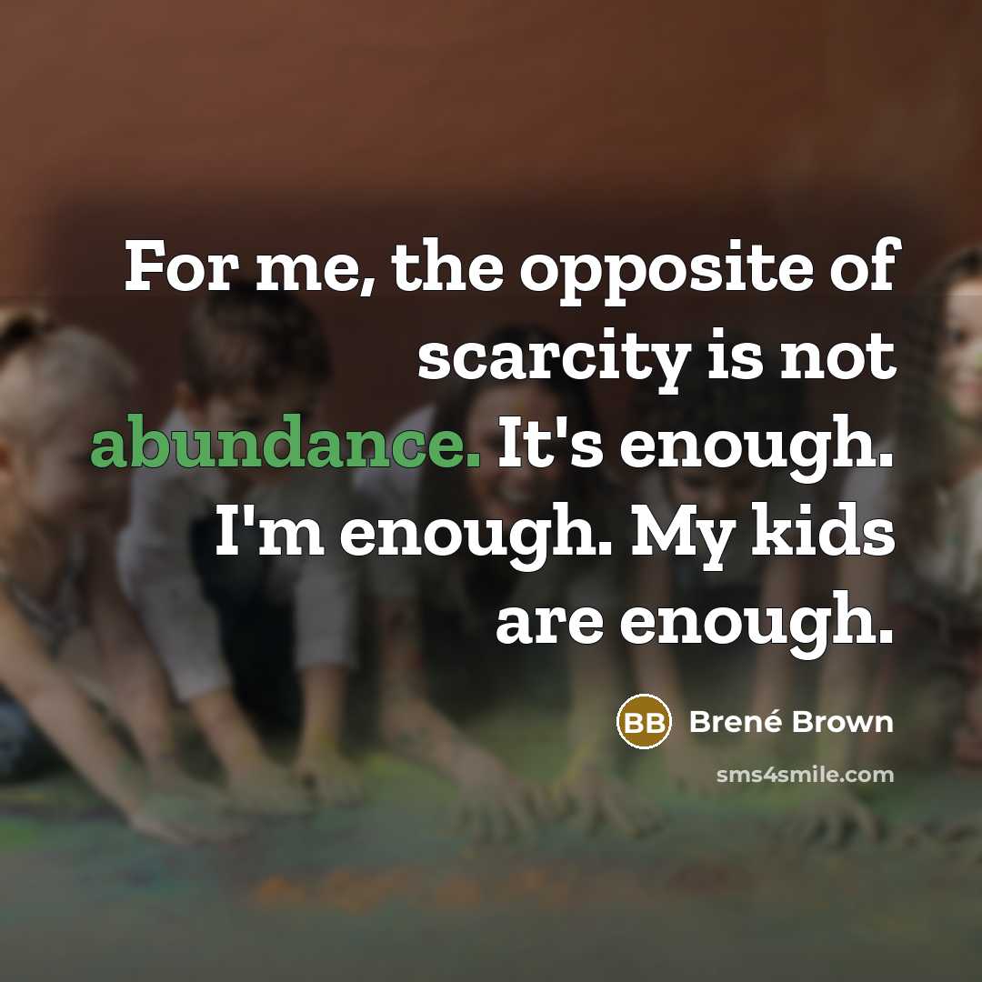 “For me, the opposite of scarcity is not abundance. It's…” quote by Brené Brown