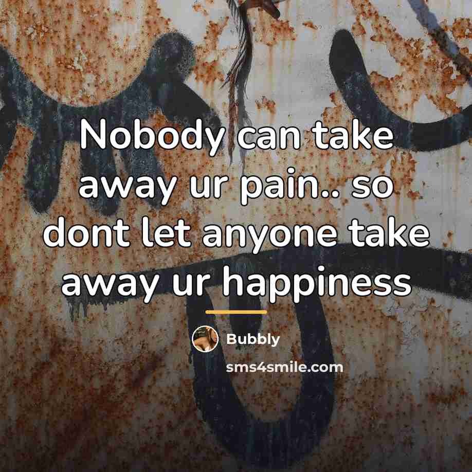 “Nobody can take away ur pain.. so dont let anyone…” quote by Bubbly