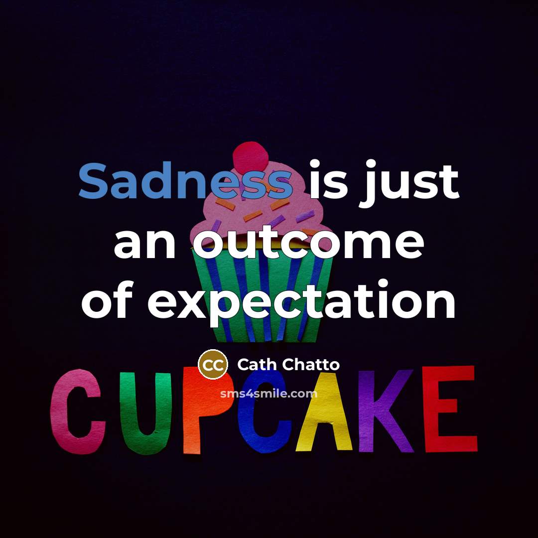 “Sadness is just an outcome of expectation…” quote by Cath Chatto