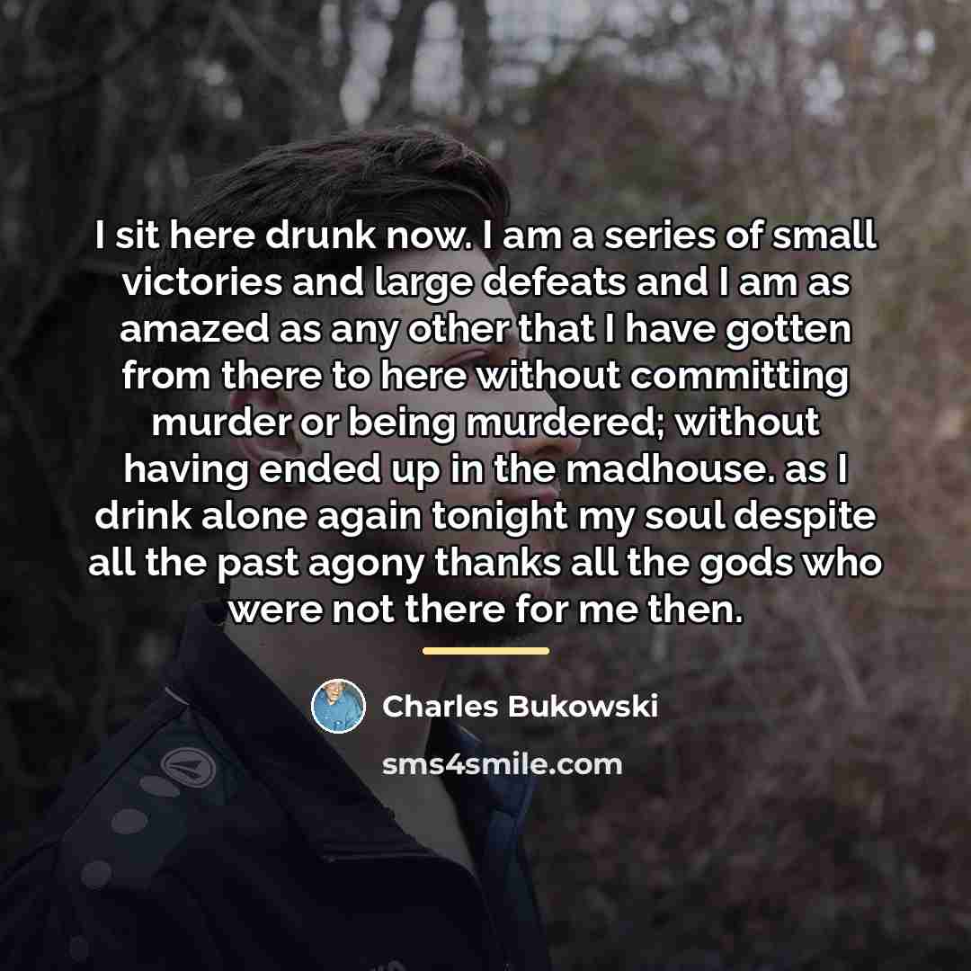 “I sit here drunk now. I am a series of…” quote by Charles Bukowski