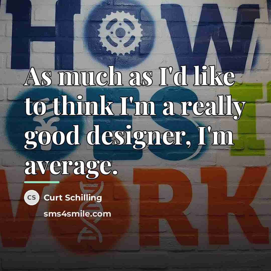 “As much as I'd like to think I'm a really…” quote by Curt Schilling