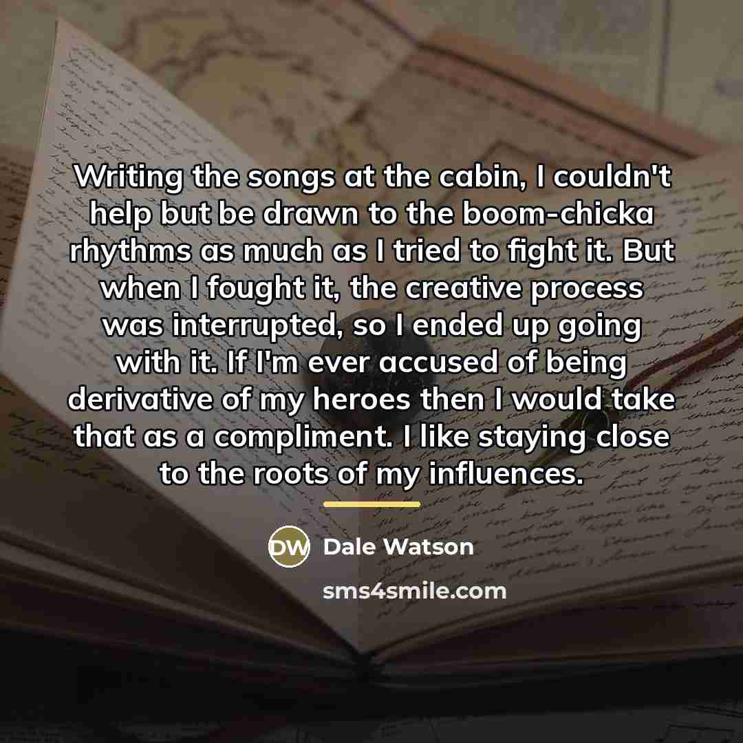 “Writing the songs at the cabin, I couldn't help but…” quote by Dale Watson