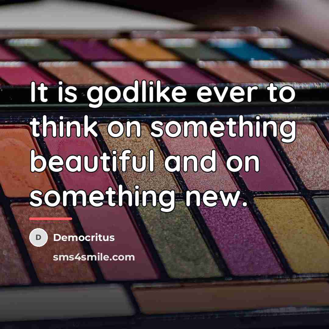“It is godlike ever to think on something beautiful and…” quote by Democritus