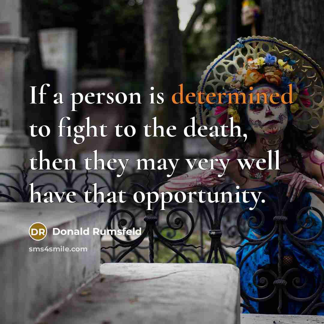 “If a person is determined to fight to the death,…” quote by Donald Rumsfeld