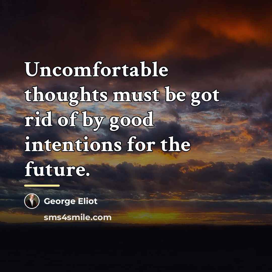“Uncomfortable thoughts must be got rid of by good intentions…” quote by George Eliot