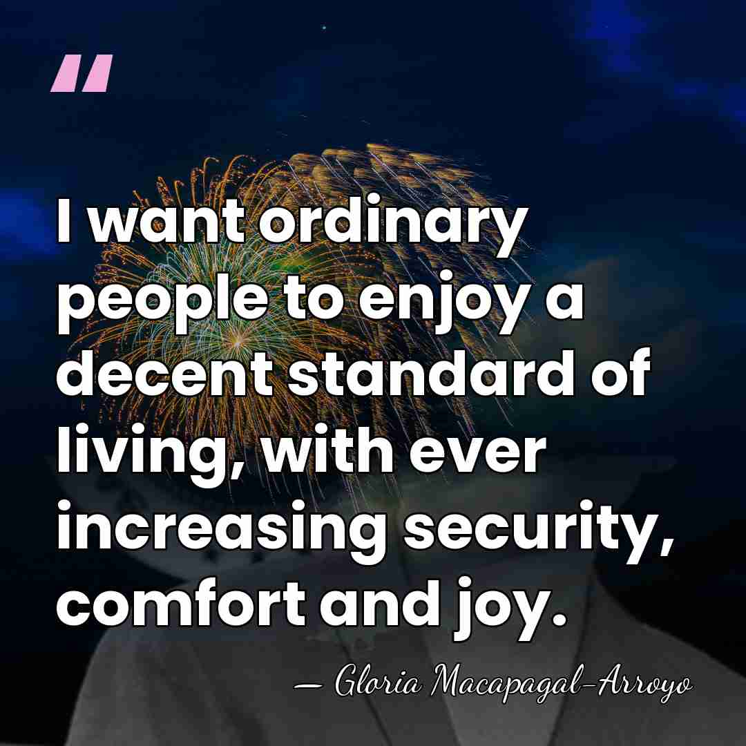 I want ordinary people to enjoy a decent standard of living, with&hellip; - Gloria Macapagal-Arroyo