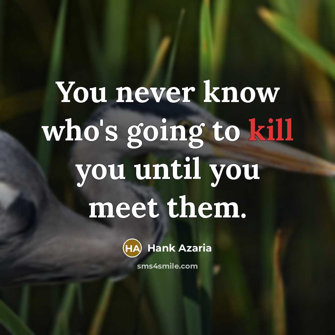 “You never know who's going to kill you until you meet them.” quote by Hank Azaria