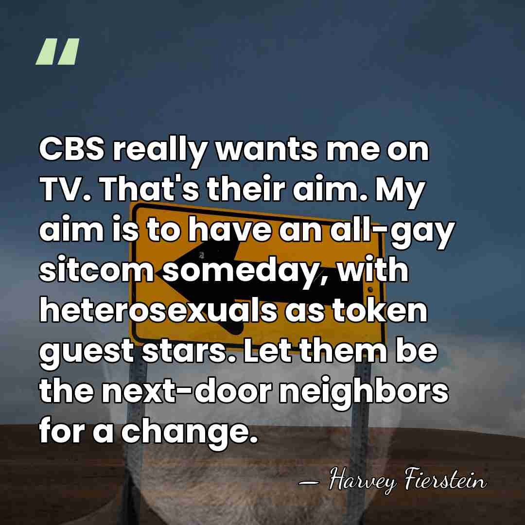 CBS really wants me on TV. That's their aim. My aim is&hellip; - Harvey Fierstein