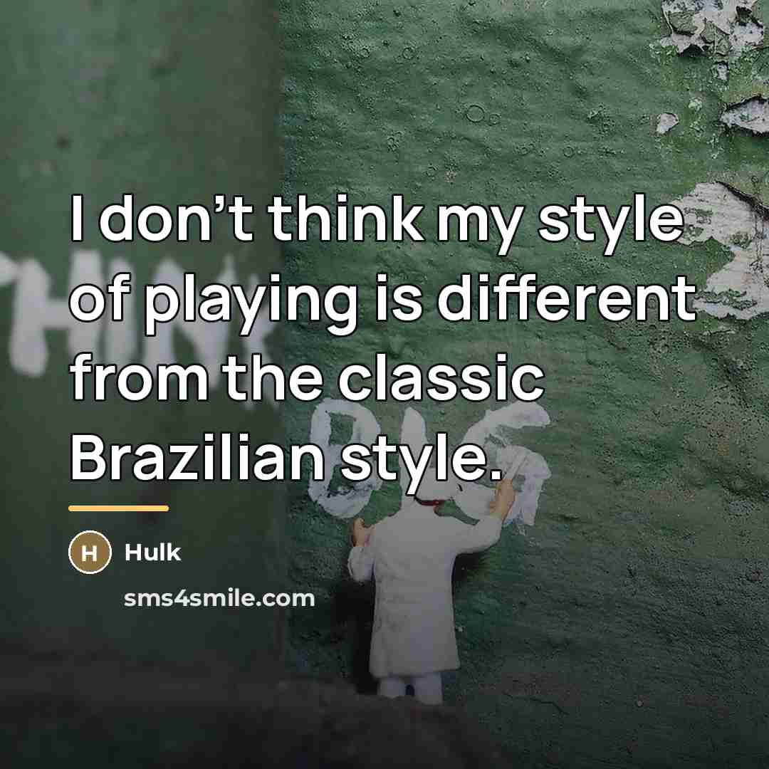 “I don't think my style of playing is different from…” quote by Hulk