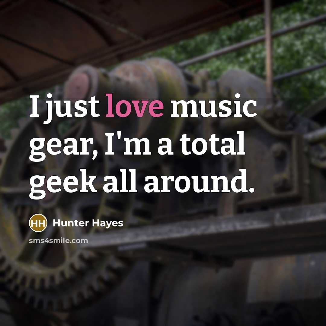 “I just love music gear, I'm a total geek all around.” quote by Hunter Hayes