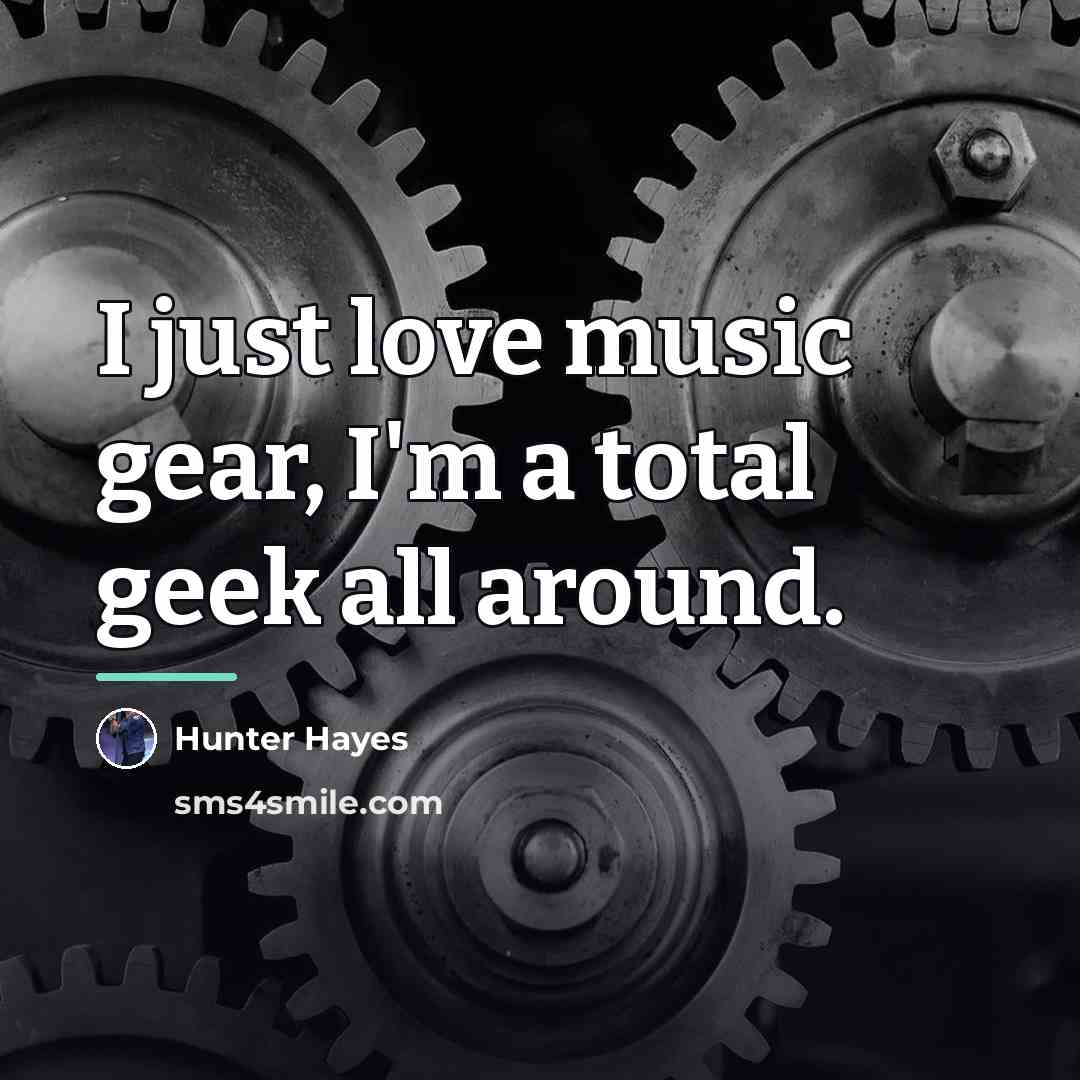 “I just love music gear, I'm a total geek all…” quote by Hunter Hayes