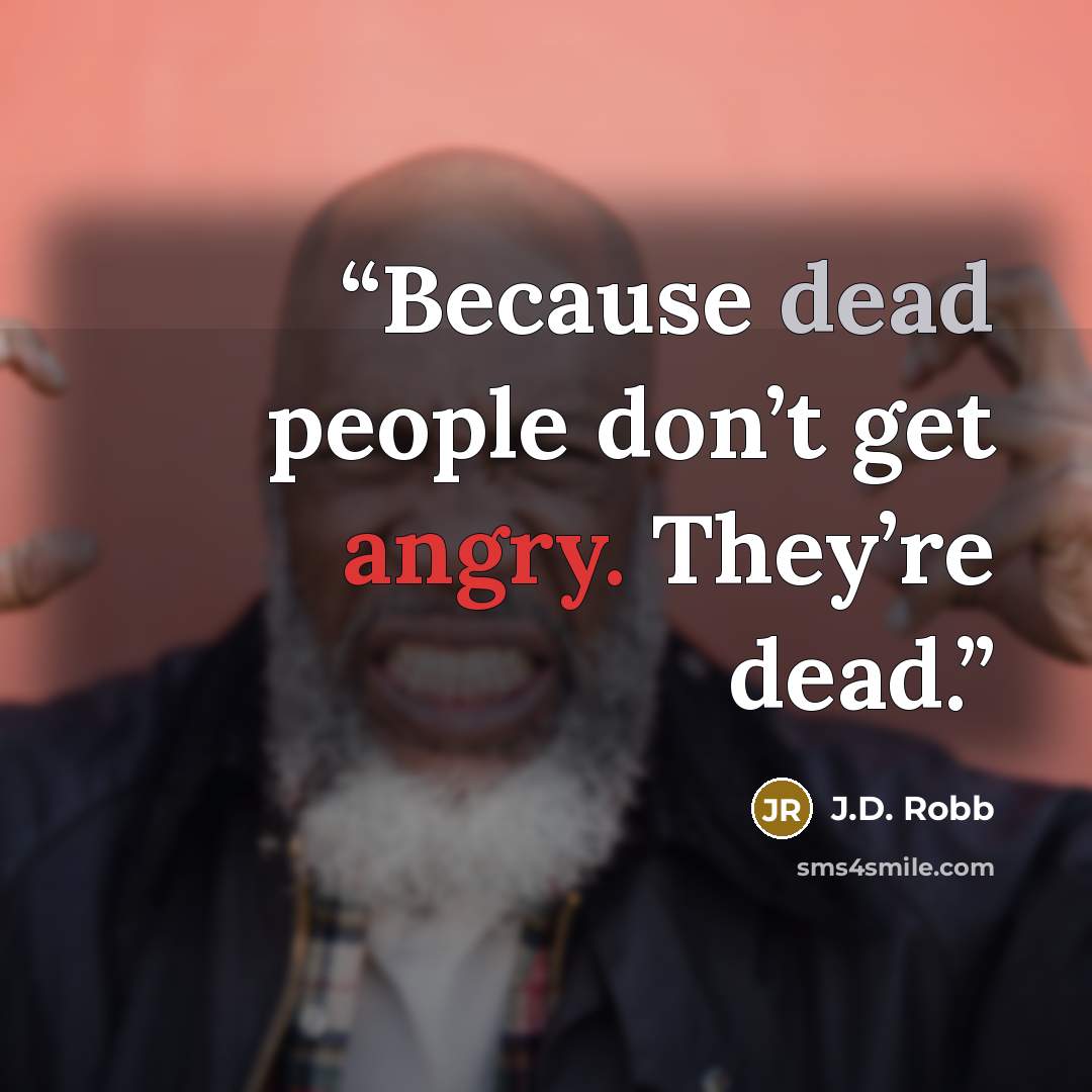 “Because dead people don’t get angry. They’re dead.” quote by J.D. Robb