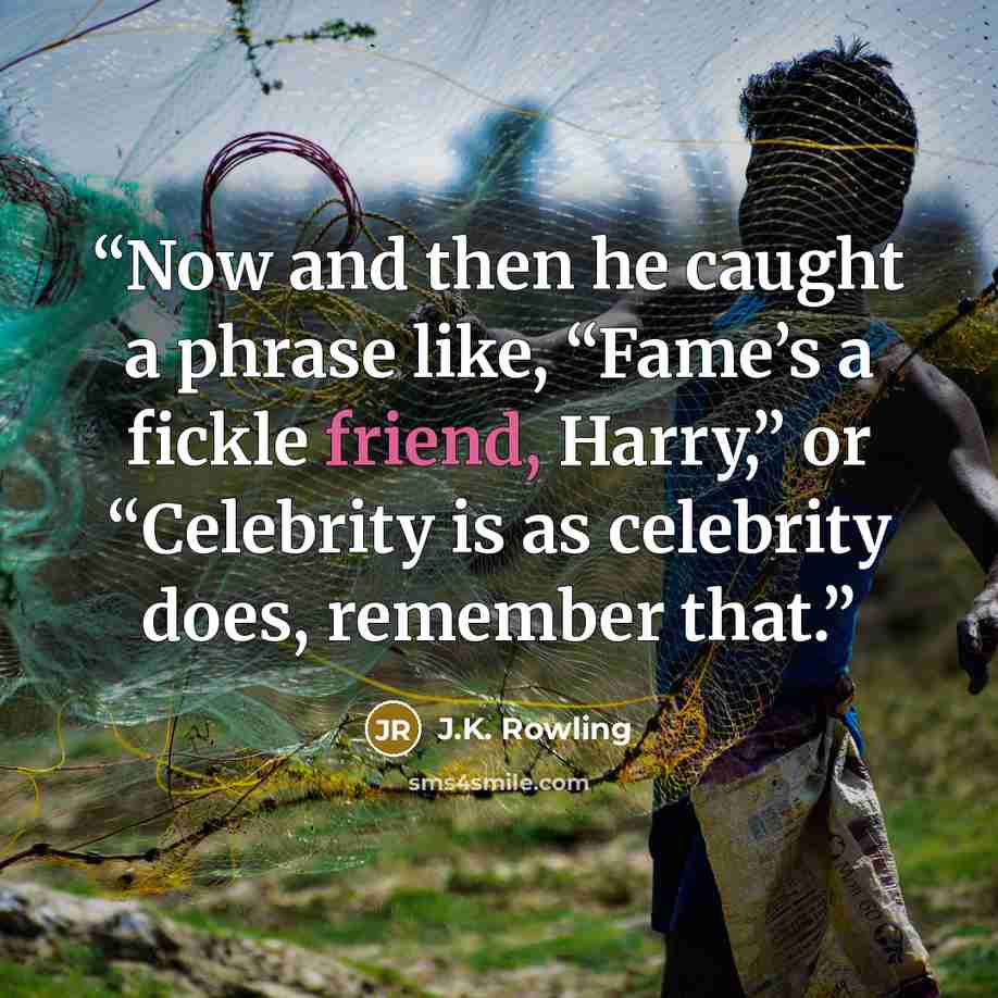 “Now and then he caught a phrase like, “Fame’s a fickle friend, Harry,” or “Celebrity is as celebrity does, remember that.” quote by J.K. Rowling