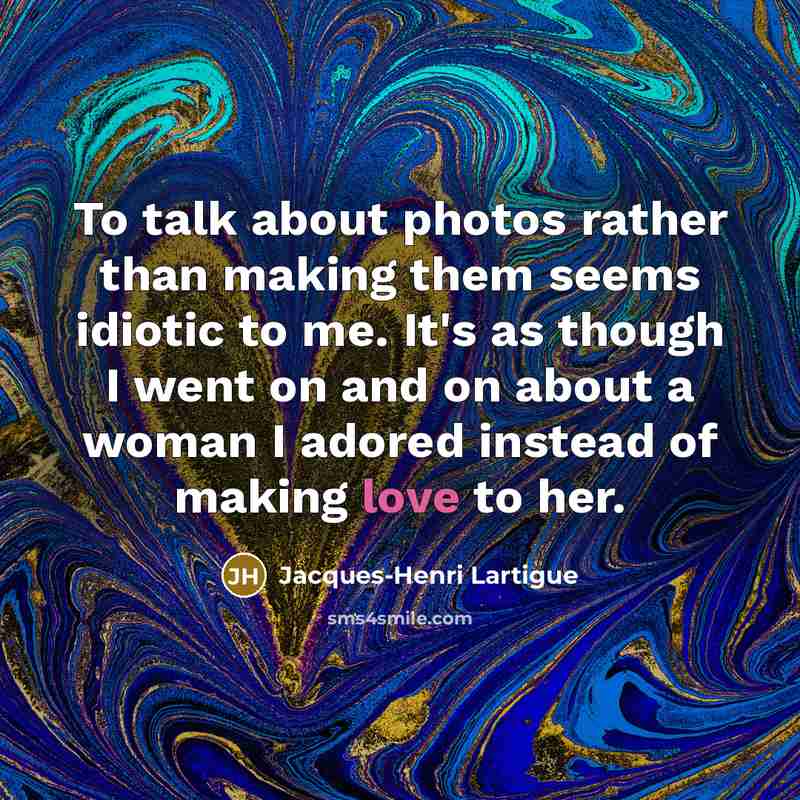 “To talk about photos rather than making them seems idiotic…” quote by Jacques-Henri Lartigue