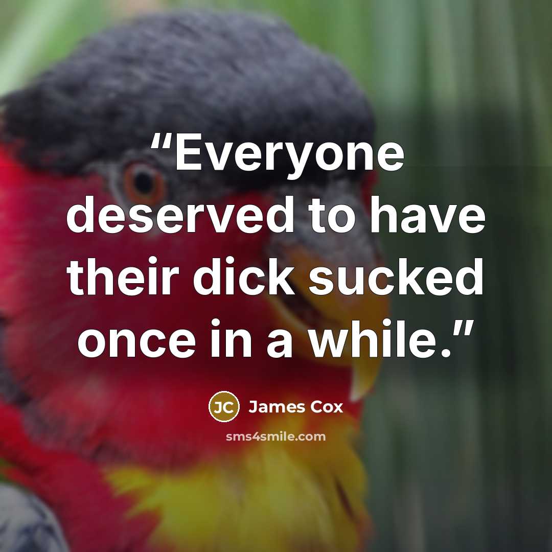 “Everyone deserved to have their dick sucked once in a while.” quote by James Cox
