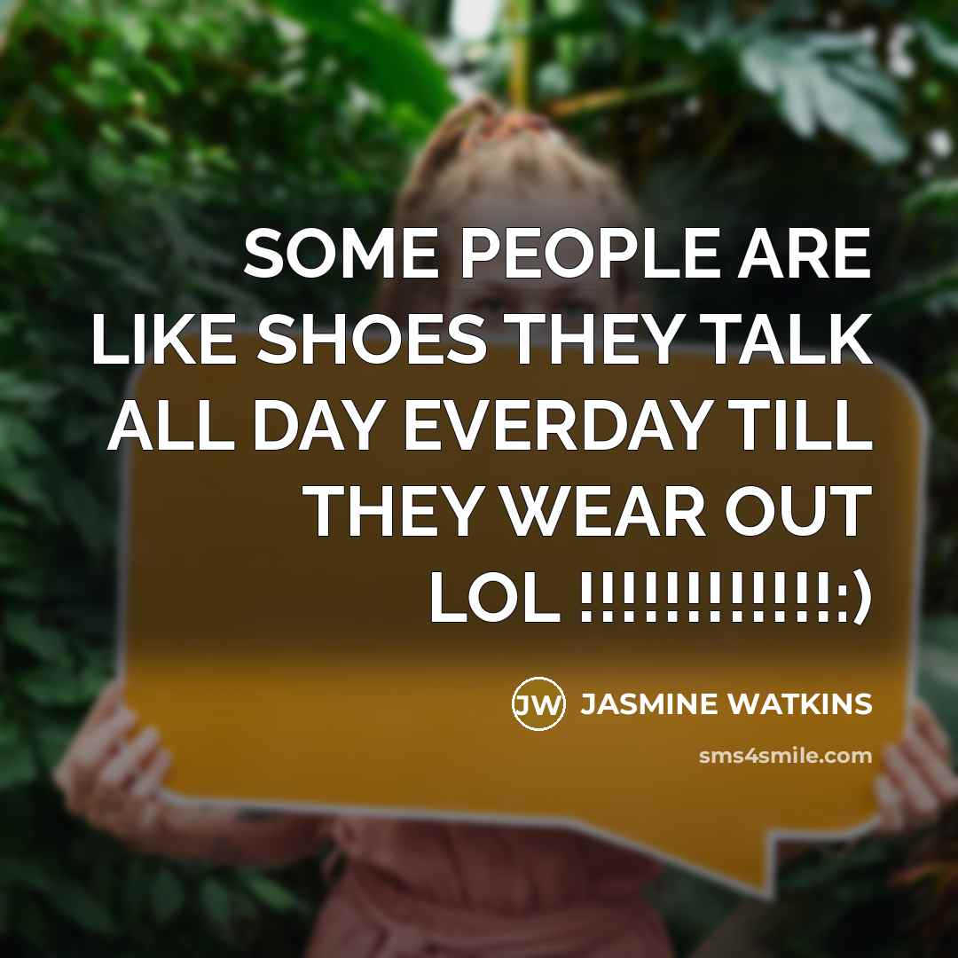 “SOME PEOPLE ARE LIKE SHOES THEY TALK ALL DAY EVERDAY…” quote by JASMINE WATKINS