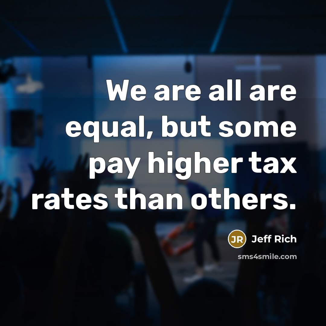 “We are all are equal, but some pay higher tax…” quote by Jeff Rich
