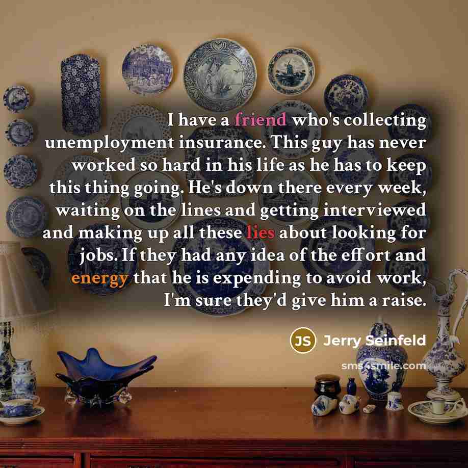 “I have a friend who's collecting unemployment insurance. This guy…” quote by Jerry Seinfeld